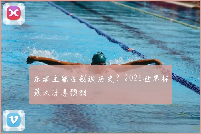 东道主能否创造历史?2026世界杯最大惊喜预测