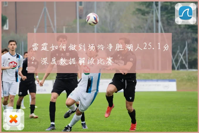 雷霆如何做到场均净胜湖人25.1分?深度数据解读比赛
