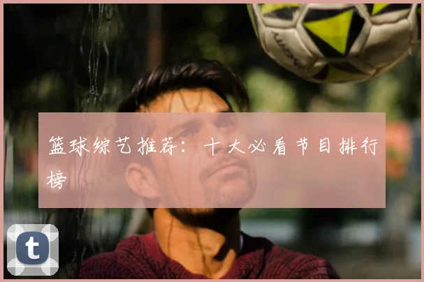 篮球综艺推荐：十大必看节目排行榜