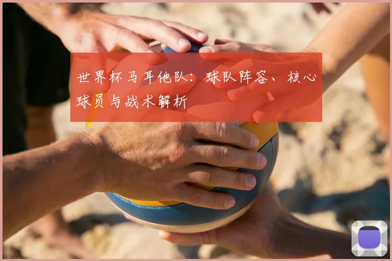 世界杯马耳他队：球队阵容、核心球员与战术解析