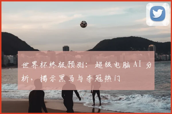 世界杯终极预测:超级电脑 AI 分析,揭示黑马与夺冠热门