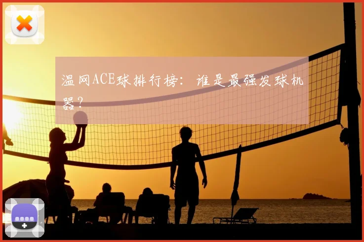 温网ACE球排行榜：谁是最强发球机器？
