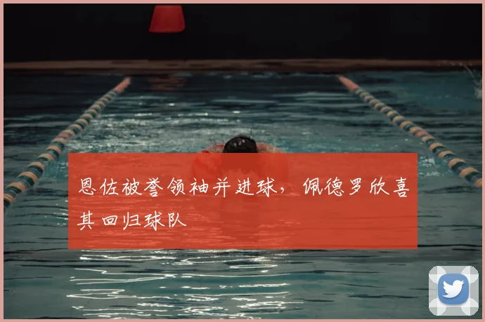 恩佐被誉领袖并进球，佩德罗欣喜其回归球队