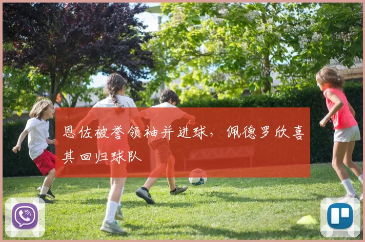 恩佐被誉领袖并进球,佩德罗欣喜其回归球队