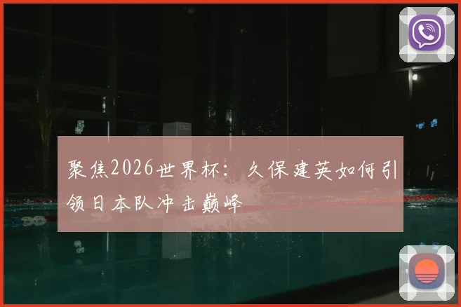 聚焦2026世界杯:久保建英如何引领日本队冲击巅峰